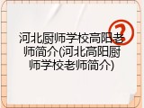 河北厨师学校高阳老师简介(河北高阳厨师学校老师简介)
