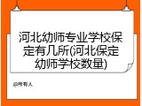河北幼师专业学校保定有几所(河北保定幼师学校数量)