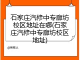 石家庄汽修中专廊坊校区地址在哪(石家庄汽修中专廊坊校区地址)
