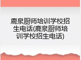 鹿泉厨师培训学校招生电话(鹿泉厨师培训学校招生电话)
