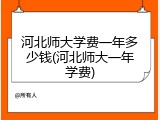 河北师大学费一年多少钱(河北师大一年学费)