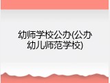 幼师学校公办(公办幼儿师范学校)