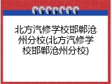 北方汽修学校邯郸沧州分校(北方汽修学校邯郸沧州分校)