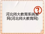 河北师大教育系统官网(河北师大教育网)