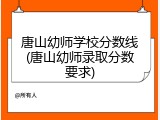 唐山幼师学校分数线(唐山幼师录取分数要求)