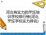 河北有实力的烹饪培训学校排行榜(河北烹饪学校实力排名)