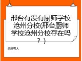 邢台有没有厨师学校沧州分校(邢台厨师学校沧州分校存在吗？)