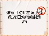 张家口幼师在编工资(张家口幼师编制薪资)