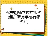 保定厨师学校有那些(保定厨师学校有哪些？)