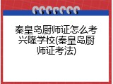 秦皇岛厨师证怎么考兴隆学校(秦皇岛厨师证考法)