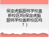 保定虎振厨师学校盖新校区吗(保定虎振厨师学校盖新校区吗？)
