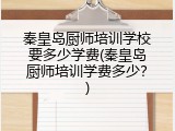 秦皇岛厨师培训学校要多少学费(秦皇岛厨师培训学费多少？)