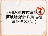 沧州汽修技校隆化校区地址(沧州汽修技校隆化校区地址)