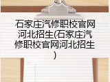 石家庄汽修职校官网河北招生(石家庄汽修职校官网河北招生)