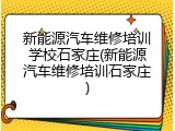 新能源汽车维修培训学校石家庄(新能源汽车维修培训石家庄)