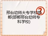 邢台幼师大专学校邯郸(邯郸邢台幼师专科学校)