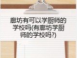 廊坊有可以学厨师的学校吗(有廊坊学厨师的学校吗?)