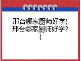 邢台哪家厨师好学(邢台哪家厨师好学？)
