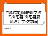 邯郸有厨师培训学校吗高阳县(高阳县厨师培训学校有吗)