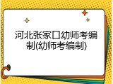 河北张家口幼师考编制(幼师考编制)
