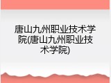 唐山九州职业技术学院(唐山九州职业技术学院)