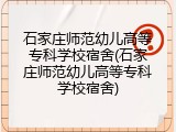 石家庄师范幼儿高等专科学校宿舍(石家庄师范幼儿高等专科学校宿舍)