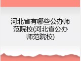 河北省有哪些公办师范院校(河北省公办师范院校)