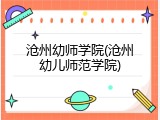 沧州幼师学院(沧州幼儿师范学院)