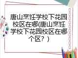 唐山烹饪学校下花园校区在哪(唐山烹饪学校下花园校区在哪个区？)
