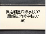 保定明星汽修学校07届(保定汽修学校07届)
