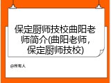 保定厨师技校曲阳老师简介(曲阳老师，保定厨师技校)