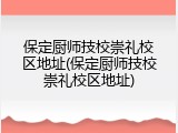 保定厨师技校崇礼校区地址(保定厨师技校崇礼校区地址)