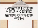 石家庄汽修职校有哪些围场学校呢(石家庄汽修职校围场有哪些学校)