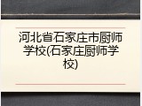 河北省石家庄市厨师学校(石家庄厨师学校)