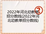2022年河北幼教单招分数线(2022年河北幼教单招分数线)