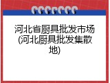 河北省厨具批发市场(河北厨具批发集散地)