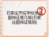 石家庄烹饪学校毕业厨师证是几级(石家庄厨师证级别)