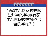 石家庄汽修职校有哪些邢台的学校(石家庄汽修职校有哪些邢台的学校？)