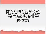 南充幼师专业学校位置(南充幼师专业学校位置)