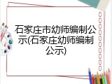 石家庄市幼师编制公示(石家庄幼师编制公示)