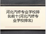 河北汽修专业学校排名前十(河北汽修专业学校排名)