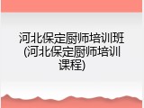 河北保定厨师培训班(河北保定厨师培训课程)