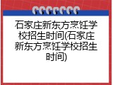 石家庄新东方烹饪学校招生时间(石家庄新东方烹饪学校招生时间)