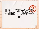 邯郸市汽修学校有哪些(邯郸市汽修学校名单)