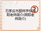 石家庄市厨师学校高阳老师简介(高阳老师简介)