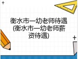 衡水市一幼老师待遇(衡水市一幼老师薪资待遇)