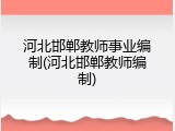 河北邯郸教师事业编制(河北邯郸教师编制)