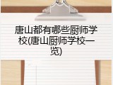 唐山都有哪些厨师学校(唐山厨师学校一览)