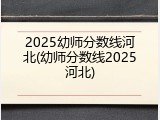 2025幼师分数线河北(幼师分数线2025河北)