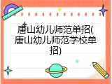 唐山幼儿师范单招(唐山幼儿师范学校单招)